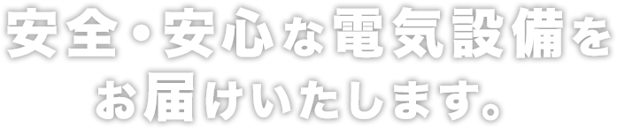 安全・安心な電気設備をお届けいたします。